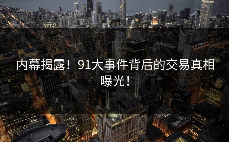 内幕揭露！91大事件背后的交易真相曝光！
