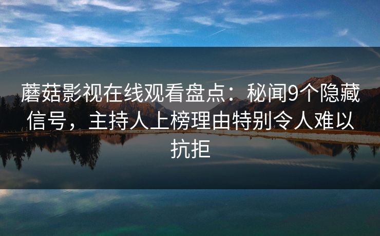 蘑菇影视在线观看盘点:秘闻9个隐藏信号,主持人上榜理由特别令人难以抗拒 蘑菇影视在线观看盘点:秘闻9个隐藏信号,主持人上榜理由特别令人难以抗拒