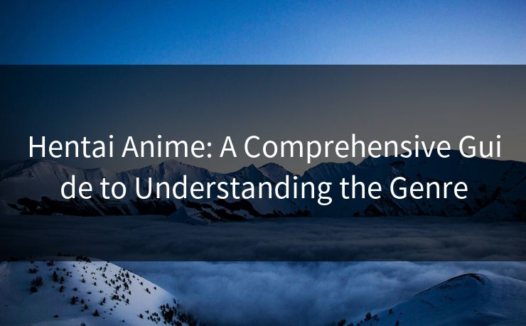 Hentai Anime: A Comprehensive Guide to Understanding the Genre