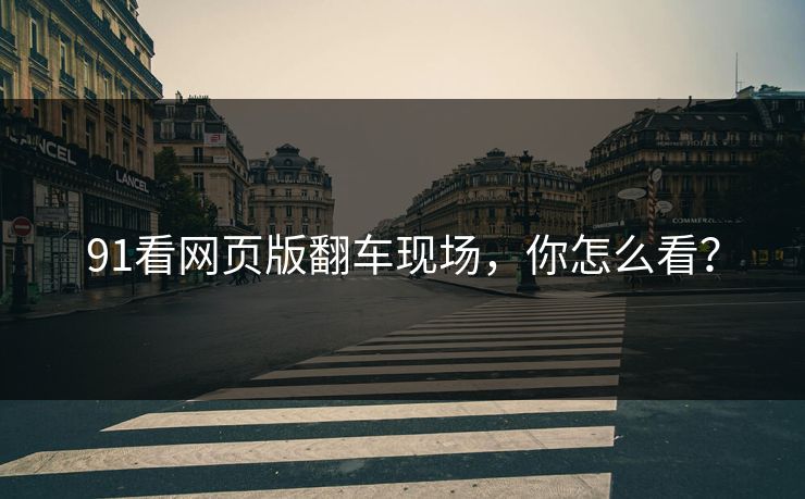 91看网页版翻车现场，你怎么看？