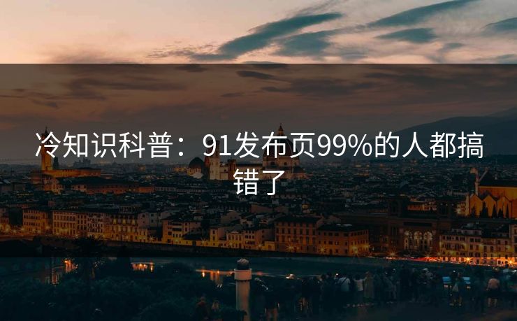 冷知识科普：91发布页99%的人都搞错了