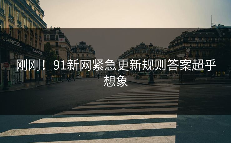 刚刚！91新网紧急更新规则答案超乎想象