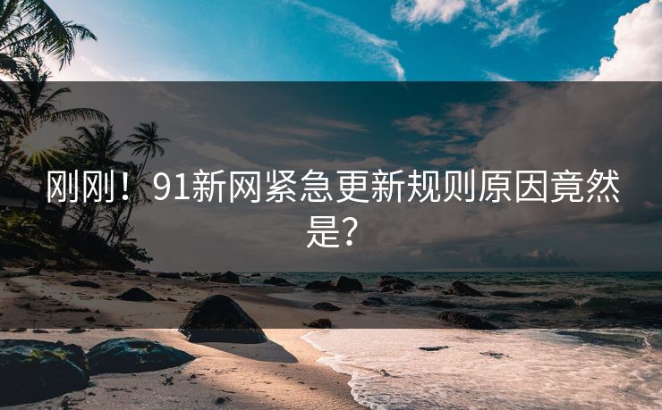 刚刚！91新网紧急更新规则原因竟然是？