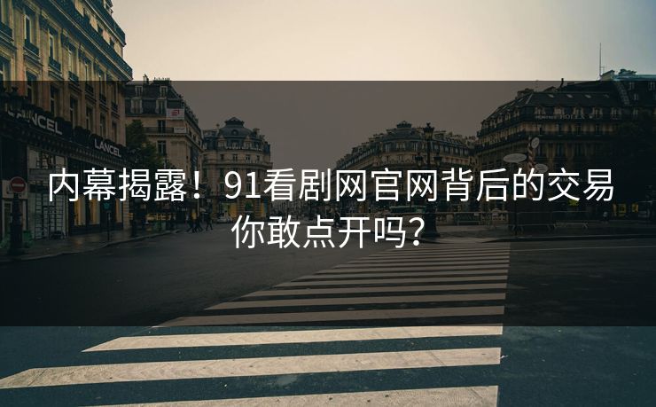 内幕揭露！91看剧网官网背后的交易你敢点开吗？