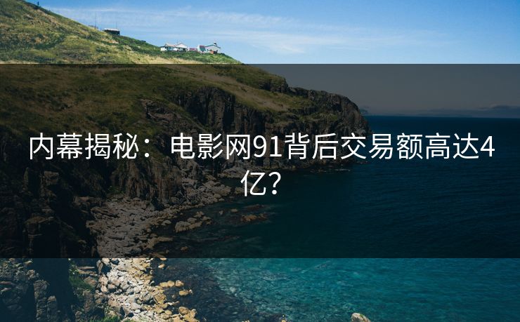 内幕揭秘：电影网91背后交易额高达4亿？