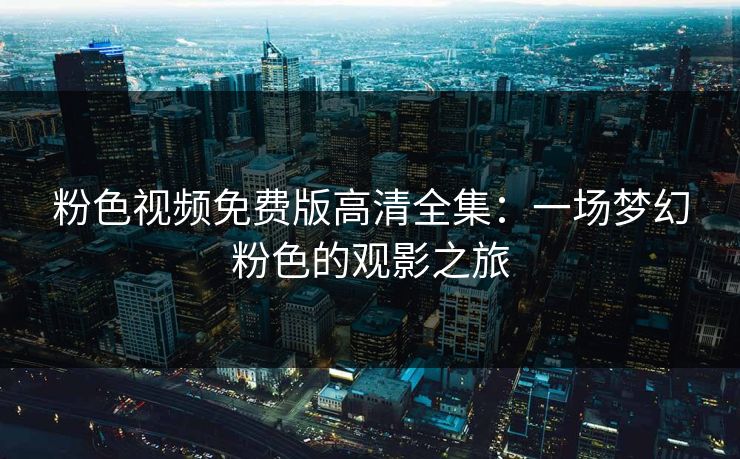 粉色视频免费版高清全集：一场梦幻粉色的观影之旅