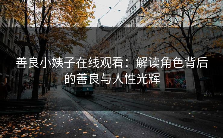 善良小姨子在线观看：解读角色背后的善良与人性光辉