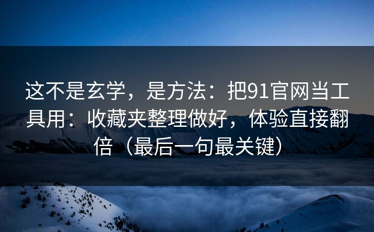 详细阅读:这不是玄学,是方法:把91官网当工具用:收藏夹整理做好,体验直接翻倍(最后一句最关键) 这不是玄学,是方法:把91官网当工具用:收藏夹整理做好,体验直接翻倍(最后一句最关键)