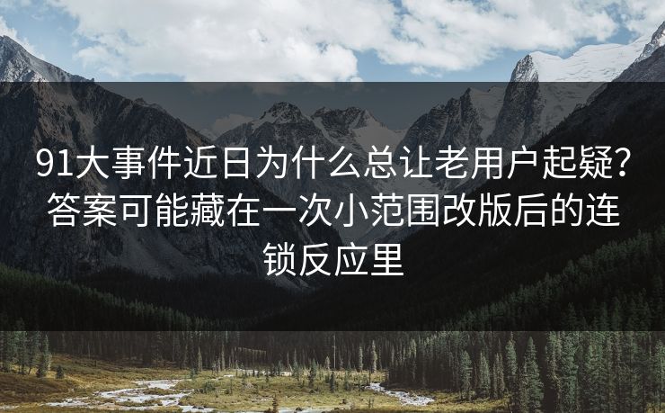 详细阅读:91大事件近日为什么总让老用户起疑?答案可能藏在一次小范围改版后的连锁反应里 91大事件近日为什么总让老用户起疑?答案可能藏在一次小范围改版后的连锁反应里